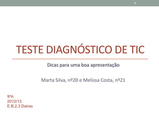 TESTE DIAGNÓSTICO DE TIC
Dicas para uma boa apresentação
Marta Silva, nº20 e Melissa Costa, nº21
1
9ºA
2012/13
E.B.2,3 Dairas
 