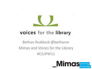 Bethan Ruddock @bethanar Mimas and Voices for the Library #CILIPW11 
