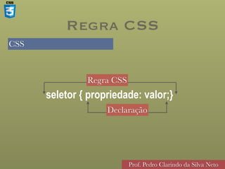 CSS
Prof. Pedro Clarindo da Silva Neto
seletor { propriedade: valor;}
Regra CSS
Regra CSS
Declaração
 