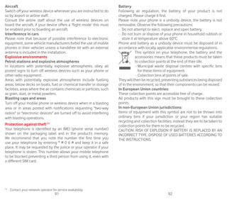 91 92
Aircraft
Switch off your wireless device whenever you are instructed to do
so by airport or airline staff.
Consult the airline staff about the use of wireless devices on
board the aircraft, if your device offers a ‘flight mode’ this must
be enabled prior to boarding an aircraft.
Interference in cars
Please note that because of possible interference to electronic
equipment, some vehicle manufacturers forbid the use of mobile
phones in their vehicles unless a handsfree kit with an external
antenna is included in the installation.
Explosive environments
Petrol stations and explosive atmospheres
In locations with potentially explosive atmospheres, obey all
posted signs to turn off wireless devices such as your phone or
other radio equipment.
Areas with potentially explosive atmospheres include fuelling
areas, below decks on boats, fuel or chemical transfer or storage
facilities, areas where the air contains chemicals or particles, such
as grain, dust, or metal powders.
Blasting caps and areas
Turn off your mobile phone or wireless device when in a blasting
area or in areas posted with notifications requesting two-way
radios or electronic devices are turned off to avoid interfering
with blasting operations.
Protection against theft(1)
Your telephone is identified by an IMEI (phone serial number)
shown on the packaging label and in the product’s memory.
We recommend that you note the number the first time you
use your telephone by entering * # 0 6 # and keep it in a safe
place. It may be requested by the police or your operator if your
telephone is stolen. This number allows your mobile telephone
to be blocked preventing a third person from using it, even with
a different SIM card.
(1)
	 Contact your network operator for service availability.
Battery
Following air regulation, the battery of your product is not
charged. Please charge it first.
Please note your phone is a unibody device, the battery is not
removable. Observe the following precautions:
-	 Do not attempt to eject, replace and open battery,
-	 Do not burn or dispose of your phone in household rubbish or
store it at temperature above 60°C.
Phone and battery as a unibody device must be disposed of in
accordance with locally applicable environmental regulations.
This symbol on your telephone, the battery and the
accessories means that these products must be taken
to collection points at the end of their life:
	- Municipal waste disposal centres with specific bins
for these items of equipment.
	- Collection bins at points of sale.
They will then be recycled, preventing substances being disposed
of in the environment, so that their components can be reused.
In European Union countries:
These collection points are accessible free of charge.
All products with this sign must be brought to these collection
points.
In non-European Union jurisdictions:
Items of equipment with this symbol are not to be thrown into
ordinary bins if your jurisdiction or your region has suitable
recycling and collection facilities; instead they are to be taken to
collection points for them to be recycled.
CAUTION: RISK OF EXPLOSION IF BATTERY IS REPLACED BY AN
INCORRECT TYPE. DISPOSE OF USED BATTERIES ACCORDING TO
THE INSTRUCTIONS.
 