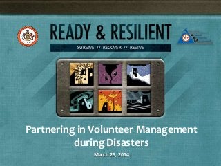 SURVIVE // RECOVER // REVIVE
Partnering in Volunteer Management
during Disasters
March 25, 2014
 