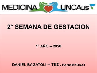 2° SEMANA DE GESTACION
1° AÑO – 2020
DANIEL BAGATOLI – TEC. PARAMEDICO
 