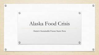 Alaska Food Crisis
Alaska’s Sustainable Future Starts Now
 