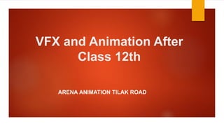 VFX and Animation After
Class 12th
ARENA ANIMATION TILAK ROAD
 