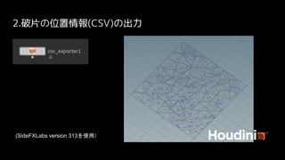 2.破片の位置情報(CSV)の出力
(SideFXLabs version 313を使用）
 