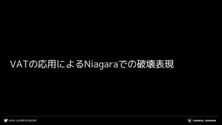 #UE4 | @UNREALENGINE
VATの応用によるNiagaraでの破壊表現
 