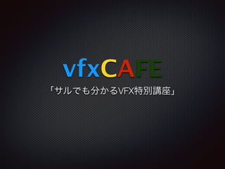 vfxCAFE
「サルでも分かるVFX特別講座」
 