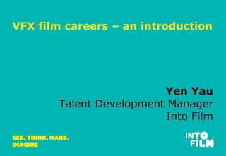 VFX film careers – an introduction
Yen Yau
Talent Development Manager
Into Film
 