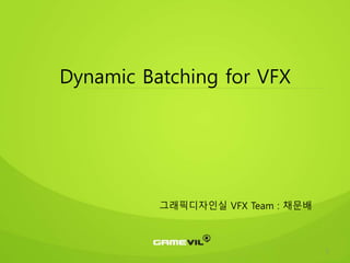 1
Dynamic Batching for VFX
그래픽디자인실 VFX Team : 채문배
 