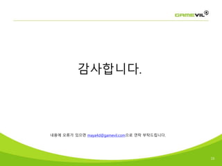 16
감사합니다.
내용에 오류가 있으면 maya4d@gamevil.com으로 연락 부탁드립니다.
 