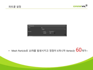 파트클 설정
• Mesh Particle로 10개를 발생시키고 정점이 6개니까 Vertex는 60개가~
 