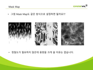 Mask Map
• 그럼 Mask Map도 같은 방식으로 설정하면 될까요??
• 정밀도가 필요하지 않은데 용량을 크게 쓸 이유는 없습니다.
 