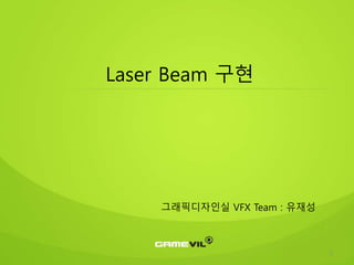 1
Laser Beam 구현
그래픽디자인실 VFX Team : 유재성
 