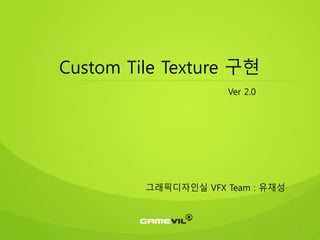 1
Custom Tile Texture 구현
Ver 2.0
그래픽디자인실 VFX Team : 유재성
 