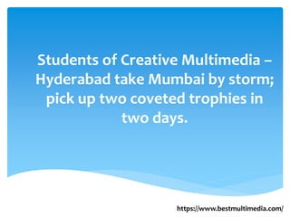 Students of Creative Multimedia –
Hyderabad take Mumbai by storm;
pick up two coveted trophies in
two days.
https://www.bestmultimedia.com/
 
