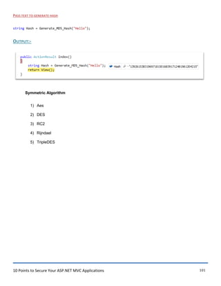 10 Points to Secure Your ASP.NET MVC Applications 101
PASS TEXT TO GENERATE HASH
string Hash = Generate_MD5_Hash("Hello");
OUTPUT:-
Symmetric Algorithm
1) Aes
2) DES
3) RC2
4) Rijndael
5) TripleDES
 