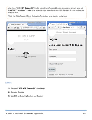 10 Points to Secure Your ASP.NET MVC Applications 120
Solution :-
1) Remove [“ASP.NET_SessionId”] after logout.
2) Securing Cookies
3) Use SSL for Securing Cookies and Session
 