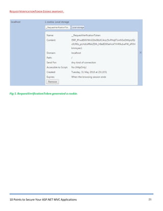 10 Points to Secure Your ASP.NET MVC Applications 21
REQUESTVERIFICATIONTOKEN COOKIE SNAPSHOT.
Fig 5. RequestVerificationToken generated a cookie.
 