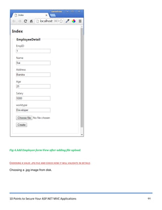 10 Points to Secure Your ASP.NET MVC Applications 44
Fig 4.Add Employee form View after adding file upload.
CHOOSING A VALID .JPG FILE AND CHECK HOW IT WILL VALIDATE IN DETAILS
Choosing a .jpg image from disk.
 