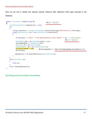 10 Points to Secure Your ASP.NET MVC Applications 61
DISPLAYING SQL INJECTION IN DEBUG MODE
Here we can see in details how attacker passed malicious SQL statement which gets executed in the
database.
Fig 3.Debug mode View of index Action Method.
 