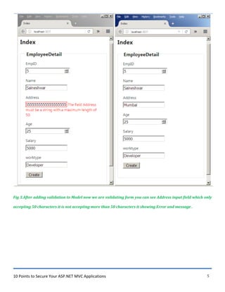 10 Points to Secure Your ASP.NET MVC Applications 5
Fig 3.After adding validation to Model now we are validating form you can see Address input field which only
accepting 50 characters it is not accepting more than 50 characters it showing Error and message .
 