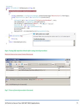 10 Points to Secure Your ASP.NET MVC Applications 71
Fig 6. Trying SQL injection Attack after using stored procedure.
PROFILER VIEW AFTER USING STORED PROCEDURE
Fig 7. Trace of stored procedure Executed.
 