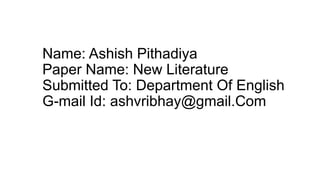 Name: Ashish Pithadiya
Paper Name: New Literature
Submitted To: Department Of English
G-mail Id: ashvribhay@gmail.Com
 