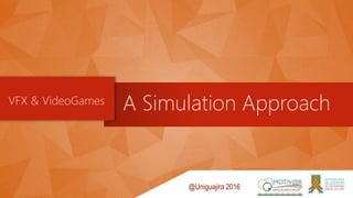 A Simulation Approach
@Uniguajira 2016
VFX & VideoGames
 