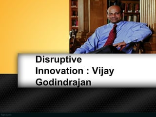 Disruptive
Innovation : Vijay
Godindrajan
 