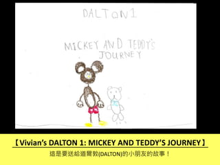 【Vivian’s DALTON 1: MICKEY AND TEDDY’S JOURNEY】
這是要送給道爾敦(DALTON)的小朋友的故事！
 