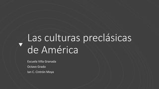 Las culturas preclásicas
de América
Escuela Villa Granada
Octavo Grado
Ian C. Cintrón Moya
 