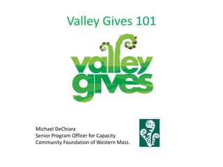 Valley Gives 101
Michael DeChiara
Senior Program Officer for Capacity
Community Foundation of Western Mass.
 