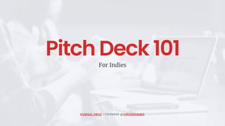 Pitch Deck 101
For Indies
KUMSAL OBUZ • FOUNDER @VIROIDGAMES
 
