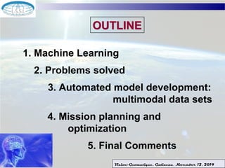 OOUUTTLLIINNEE 
1. Machine Learning 
2. Problems solved 
3. Automated model development: 
multimodal data sets 
4. Mission planning and 
optimization 
5. Final Comments 
Vision-Geomatique, Gatineau, November 12, 2014 
 
