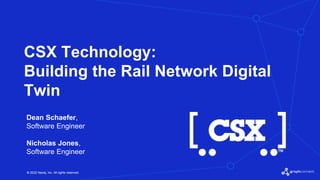© 2022 Neo4j, Inc. All rights reserved.
© 2022 Neo4j, Inc. All rights reserved.
CSX Technology:
Building the Rail Network Digital
Twin
Dean Schaefer,
Software Engineer
Nicholas Jones,
Software Engineer
 