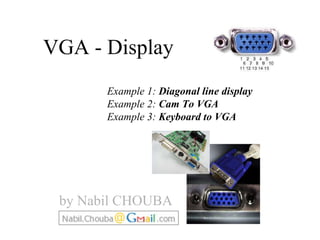 VGA - Display  Example 1:  Diagonal line display Example 2:  Cam To VGA Example 3:  Keyboard to VGA by Nabil CHOUBA 
