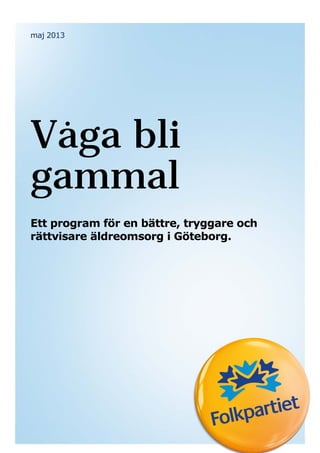 Folkpartiet Liberalerna 1
maj 2013
Våga bli
gammal
Ett program för en bättre, tryggare och
rättvisare äldreomsorg i Göteborg.
 