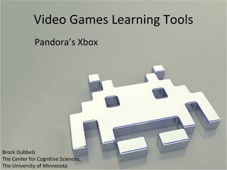 Video Games Learning Tools Pandora’s Xbox Brock Dubbels The Center for Cognitive Sciences,  The University of Minnesota 