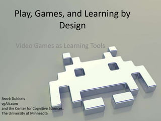 Play, Games, and Learning by
                 Design
        Video Games as Learning Tools




Brock Dubbels
vgAlt.com
and the Center for Cognitive Sciences,
The University of Minnesota
 