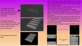P1 | M1 | M2
Additional Images
Building PackAsset#5 First, I got my image and the measurements from my research
file then I used the box model to shape the box to the height and
width of each individual stairs which is 0.35m in height, 0.889m
in width and 3m in length.
After, I used the array tool to create 5 "stairs" which was 0.89m
apart with 0.35m high each. But I will, use this
model to model my fence then it will become combined.
After, I used the modifier Tessellate with a 2.1 value to make the
stairs more broken and cracked up to fit the spec. For the very
first stairs, I used the Inset tool to make a dip on the stairs to
show it’s age.
Afterwards, I selected the first stair and Unwrapped them with
Normal Mapping which I added the texture on top of and used
the unwrapped file as the material. With the other stairs, I
unwrapped them but using the Flattened Mapping then added
the texture on top of them
Below is the different unwrapping maps for the different stairs.
The image shows the
wireframe view of the
stairs, you can see how the
Tessellation affected the
box shape
<- Flatten Map | Normal Map ->
Both maps unwrapped &
textured
The image shows the
normal view which shows
how the different texturing
shows up with the first
stairs and the rest
Final rendered view of the
stairs
Stairs
 