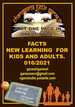 FACTS
NEW LEARNING FOR
KIDS AND ADULTS.
016/2021
ganeshganesh
ganessanv@gmail.com
vganstudio.yolasite.com
 