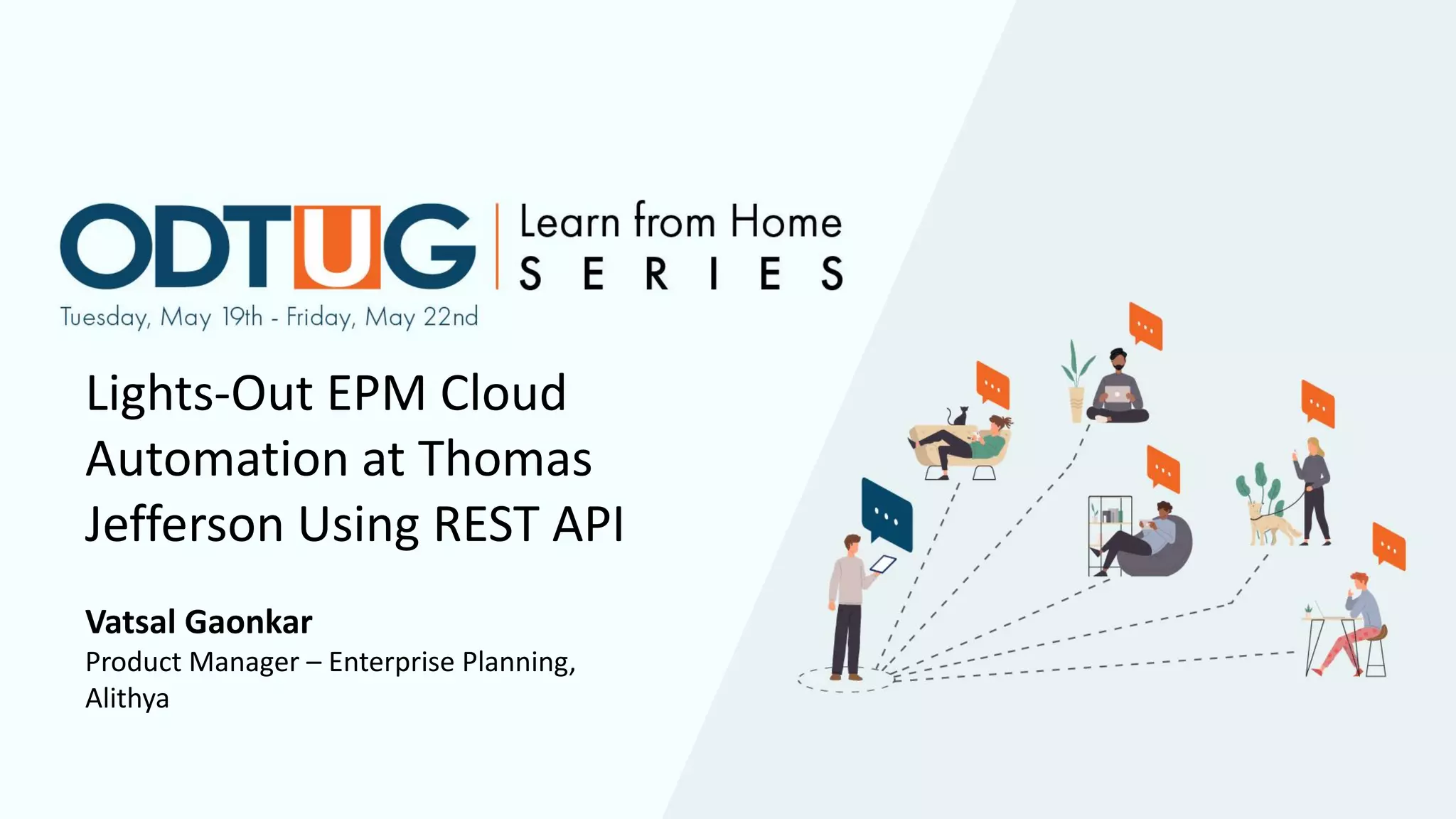 Lights-Out EPM Cloud
Automation at Thomas
Jefferson Using REST API
Vatsal Gaonkar
Product Manager – Enterprise Planning,
Alithya
 