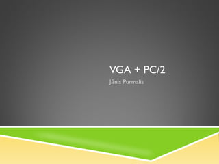 VGA + PC/2
Jānis Purmalis
 