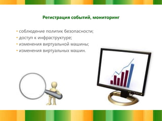 Регистрация событий, мониторинг

• соблюдение политик безопасности;
• доступ к инфраструктуре;
• изменения виртуальной машины;
• изменения виртуальных машин.

 