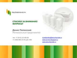 СПАСИБО ЗА ВНИМАНИЕ!
ВОПРОСЫ?

Денис Полянский
Региональный представитель
тел: +7 (812) 313-80-28
+7 (495) 980-23-45 доб. 456

d.polyansky@securitycode.ru
www.sc-live.blogspot.ru
www.securitycode.ru

 
