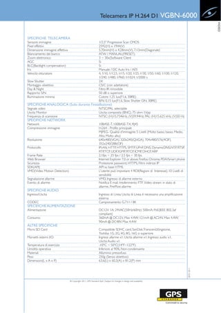 Telecamera IP H.264 D1 VGBN-6000




                                                                                                                                                   VIDEO
SPECIFICHE TELECAMERA
Sensore immagine                                                1/2.5" Progressive Scan CMOS
Pixel effettivi                                                 2592(H) x 1944(V)
Dimensione immagine effettiva                                   5.70mm(H) x 4.28mm(V), 7.13mm(Diagonale)
Bilanciamento del bianco                                        ATW / MANUAL(PRESET)
Zoom elettronico                                                3 ~ 30x(Software Client
AGC                                                             Si
BLC(Backlight compensation)                                     Si
Iris                                                            Manuale / DC Auto Iris / AES
Velocità otturatore                                             4, 1/10, 1/12.5, 1/15, 1/20, 1/25, 1/30, 1/50, 1/60, 1/100, 1/120,
                                                                1/240, 1/480, 1/960, 1/1024, 1/2000 s
Slow Shutter                                                    2X
Montaggio obiettivo                                             CS/C (con adattatore)
Day & Night                                                     Filtro IR rimovibile
Rapporto S/N                                                    50 dB o superiore
Illuminazione minima                                            Colore: 1.25 lux(F1.6, 30IRE)
                                                                B/N: 0.15 lux(F1.6, Slow Shutter ON, 30IRE)
SPECIFICHE ANALOGICA (Solo durante l'installazione)
Segnale video                                                   NTSC/PAL selectable
Uscita Monitor                                                  Uscita composita (BNC), 75 ohm 1Vpp
Frequenza di scansione                                          NTSC: (H)15.734kHz, (V)59.94Hz; PAL: (H)15.625 kHz, (V)50 Hz
SPECIFICHE NETWORK
Network                                                         10BASE-T, 100BASE-TX, RJ45
Compressione immagine                                           H.264 - Profilo principale
                                                                MJPEG- Qualità d'immagine: 5 Livelli (Molto basso, basso, Medio,
                                                                Alto, Molto alto)
Risoluzione                                                     640x480(VGA), 320x240(QVGA), 704x480/576(4CIF),
                                                                352x240/288(CIF)
Protocollo                                                      IPv4/6, HTTP, HTTPS, SMTP, UPnP, DNS, DynamicDNS,NTP, RTSP,
                                                                RTP, TCP, UDP, IGMP, RTCP, ICMP, DHCP, ARP
Frame Rate                                                      2.1fps ~ 25 fps / 2.5 fps ~ 30 fps
Web Browser                                                     Internet Explorer 7.0 or above; Firefox; Chrome; PDA/Smart phone
Sicurezza                                                       Protezione password, HTTPS, Filtro indirizzi IP
SDK(API)                                                        API su base HTML
VMD(Video Motion Detection)                                     L'utente può impostare 4 ROI(Regioni di Interesse); 10 Livelli di
                                                                sensibilità
Segnalazione allarme                                            VMD, Ingresso di allarme esterno
Evento di allarme                                               Notifica E-mail, tresferimento FTP, Video stream in stato di
                                                                allarme, Pre/Post allarme
SPECIFICHE AUDIO
Ingresso/Uscita                                                 Ingresso di Linea, Uscita di Linea, è necessaria una amplificazione
                                                                esterna
CODEC                                                           Campionamento G.711 / 8K
SPECIFICHE ALIMENTAZIONE
Alimentazione                                                   DC12V 1A; 24VAC(50Hz/60Hz) 500mA; PoE(IEEE 802.3af
                                                                compliant)
Consumo                                                         360mA @ DC12V, Max 4.4W; 121mA @ AC24V, Max 4.4W;
                                                                90mA @ DC48V, Max 4.4W
ALTRE SPECIFICHE
Micro SD Card                                                   Compatibile SDHC card, SanDisk,Transcend,Kingstone,
                                                                Toshiba: 1G, 2G, 4G, 8G, 16G o superiore
Morsetti esterni I/O                                            Ingressi allarme x1, Uscita allarme x1, Ingresso audio x1,
                                                                Uscita Audio x1
Temperatura di esercizio                                        -10ºC ~ 50ºC(14ºF~122ºF)
Umidità operativa                                               Inferiore al 90%, Non-condensante
Materiali                                                       Alluminio pressofuso
Peso                                                            250g (Senza obiettivo)
Dimensioni(L x A x P)                                           63.6(L) x 60.3(A) x 81.2(P) mm
                                                                                                                                      28-01-2011




                                © Copyright 2011, GPS Standard SpA | Subject to changes in design and availability
 