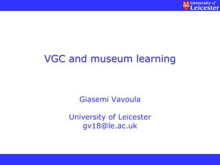 VGC and museum learning



      Giasemi Vavoula

    University of Leicester
       gv18@le.ac.uk
 