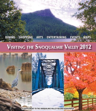 DINING   SHOPPING        ARTS       ENTERTAINING             EVENTS MAPS


 VISITING THE SNOQUALMIE VALLEY 2012




           A SUPPLEMENT TO THE SNOQUALMIE VALLEY RECORD NEWSPAPER
 