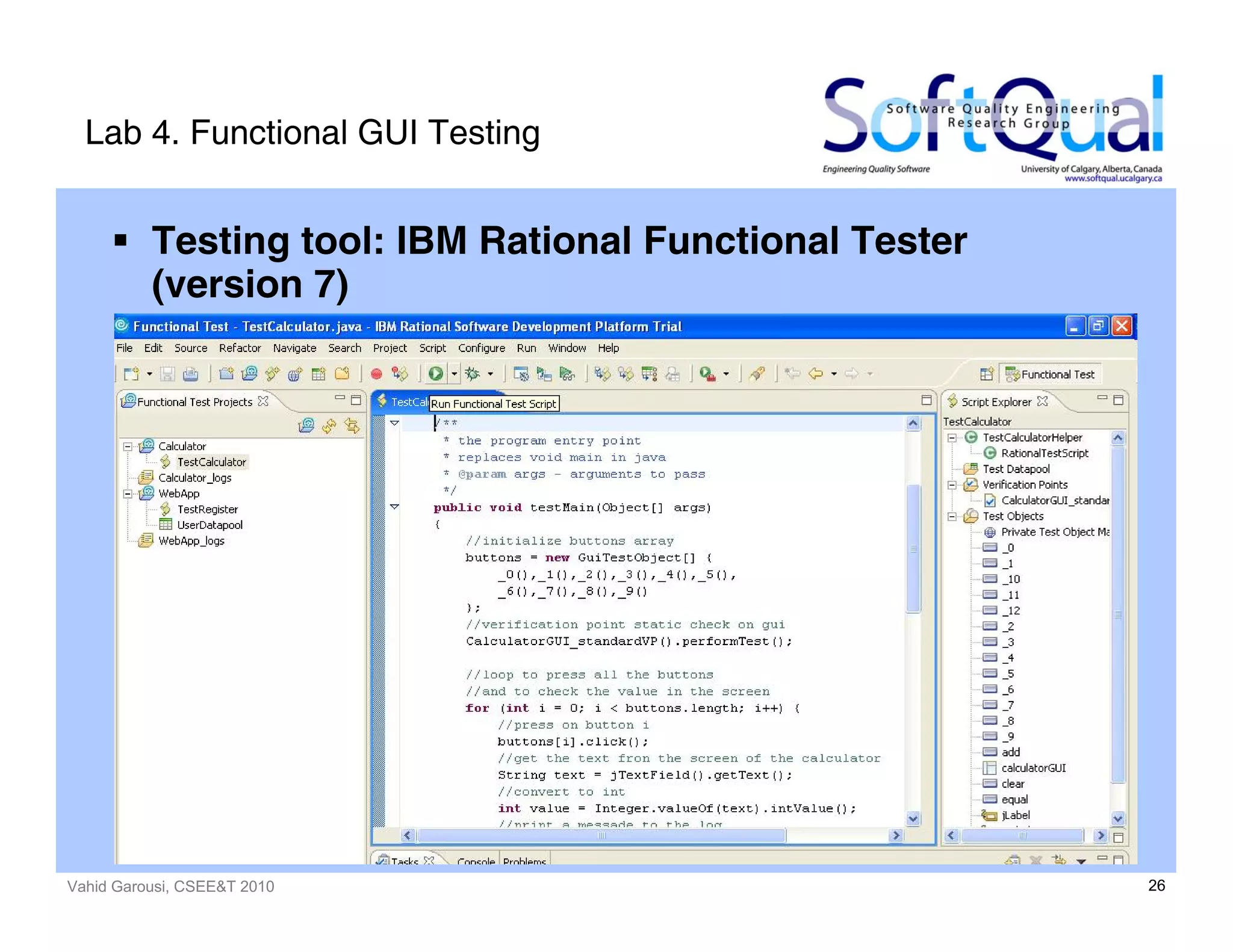 Vahid Garousi, CSEE&T 2010 26
Lab 4. Functional GUI Testing
Testing tool: IBM Rational Functional Tester
(version 7)
 