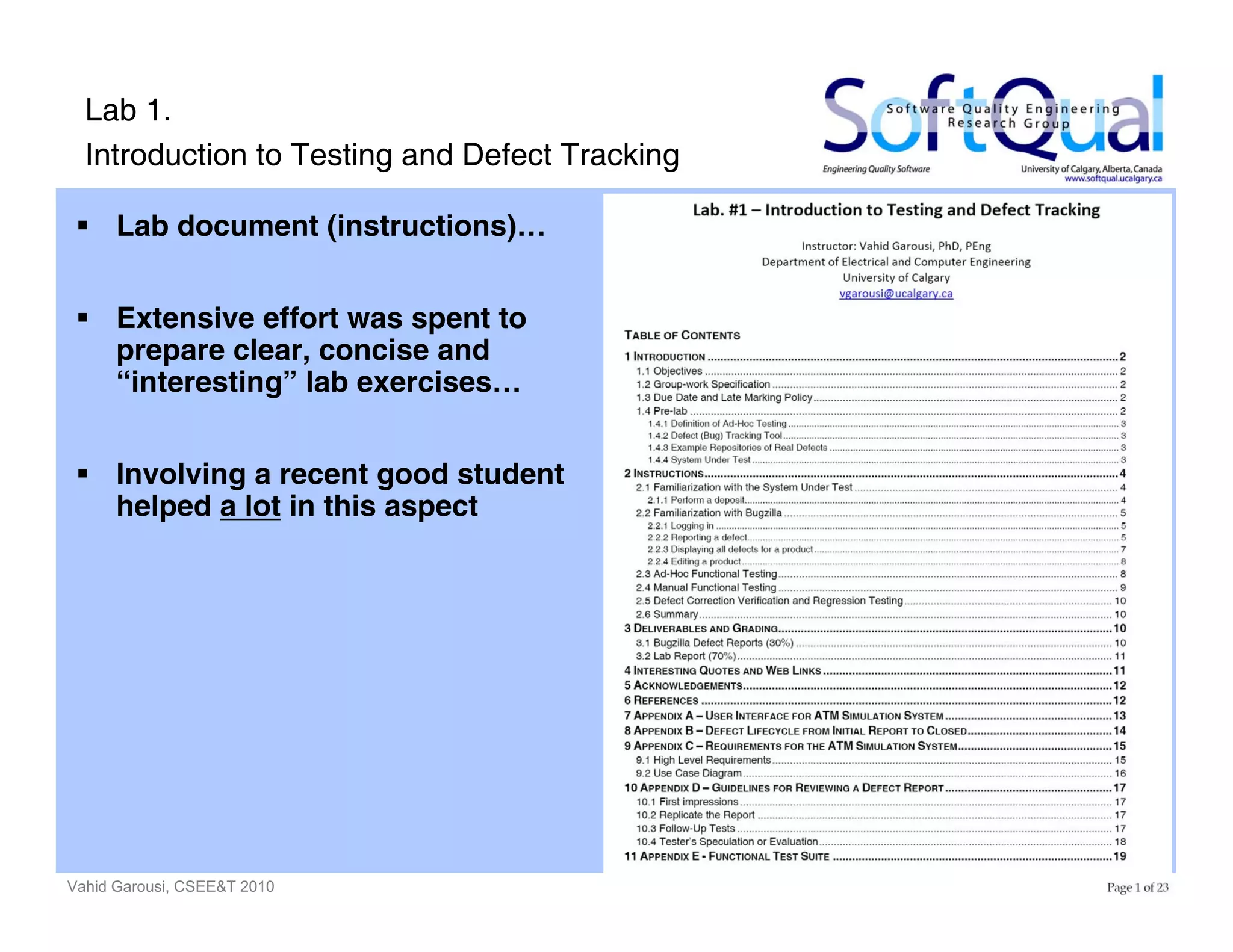 Vahid Garousi, CSEE&T 2010 8
Lab 1.
Introduction to Testing and Defect Tracking
Lab document (instructions)…
Extensive effort was spent to
prepare clear, concise and
“interesting” lab exercises…
Involving a recent good student
helped a lot in this aspect
 